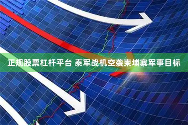 正规股票杠杆平台 泰军战机空袭柬埔寨军事目标