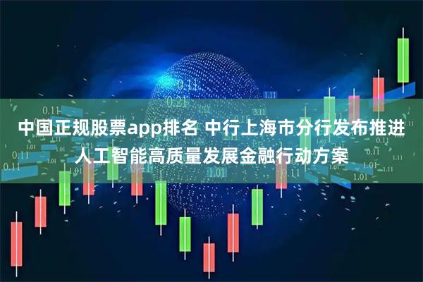 中国正规股票app排名 中行上海市分行发布推进人工智能高质量发展金融行动方案