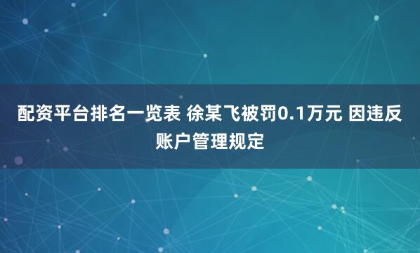 配资平台排名一览表 徐某飞被罚0.1万元 因违反账户管理规定