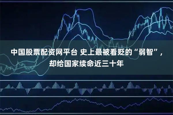 中国股票配资网平台 史上最被看贬的“弱智”，却给国家续命近三十年